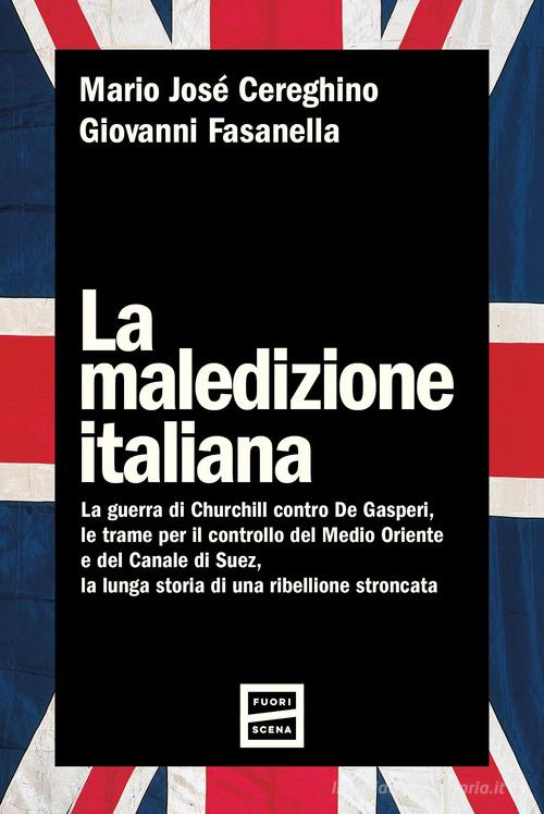 La maledizione italiana. La guerra di Churchill contro De Gasperi, le trame per il controllo del Medio Oriente e del Canale di Suez, la lunga storia di una ribellione s di Mario José Cereghino, Giovanni Fasanella edito da Fuoriscena
