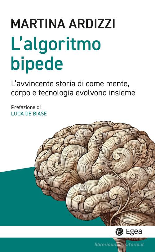 L'algoritmo bipede. L'avvincente storia di come mente, corpo e tecnologia evolvono insieme di Martina Ardizzi edito da EGEA
