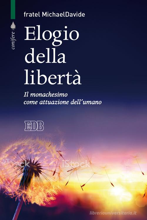 Elogio della libertà. Il monachesimo come attuazione dell'umano di MichaelDavide Semeraro edito da EDB