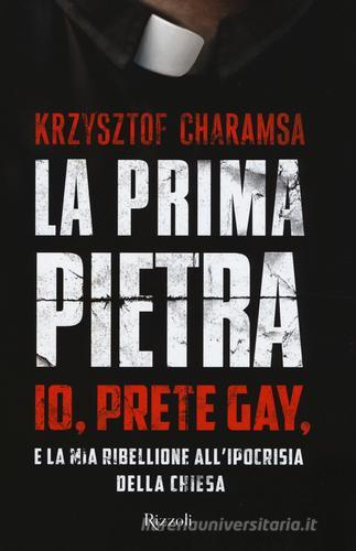 La prima pietra. Io, prete gay, e la mia ribellione all'ipocrisia della Chiesa di Krzysztof Charamsa edito da Rizzoli