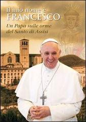 Il mio nome è Francesco. Un papa sulle orme del santo di Assisi edito da Porziuncola