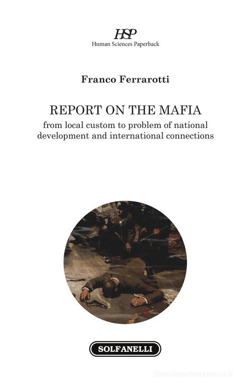Report on the mafia. From local custom to problem of national development and international connections di Franco Ferrarotti edito da Solfanelli