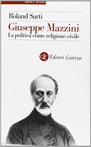 Giuseppe Mazzini. La politica come religione civile di Roland Sarti edito da Laterza
