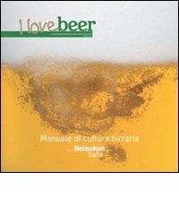 I love beer. Manuale di cultura birraria. Heineken Italia edito da Leonardo Publishing