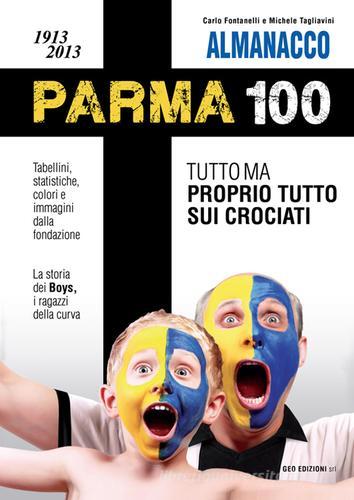 Almanacco Parma 100. 1913-2013. Tutto ma proprio tutto sui crociati di Carlo Fontanelli, Michele Tagliavini edito da Geo Edizioni