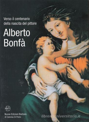 Verso il centenario della nascita del pittore Alberto Bonfà di Angelo Calabrese, Daniele Giovanni edito da Nuove Edizioni Barbaro