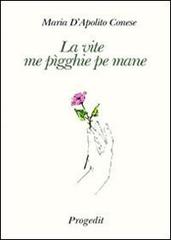 La vite me pìgghie pe mane (La vita mi prende per mano) di Maria D'Apolito Conese edito da Progedit