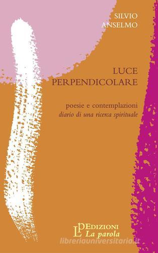 Luce perpendicolare di Silvio Anselmo edito da La Parola