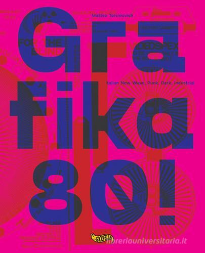 Grafika 80! Italian New wave, Punk, Dark, Industrial. Ediz. a colori di Matteo Torcinovich edito da Goodfellas