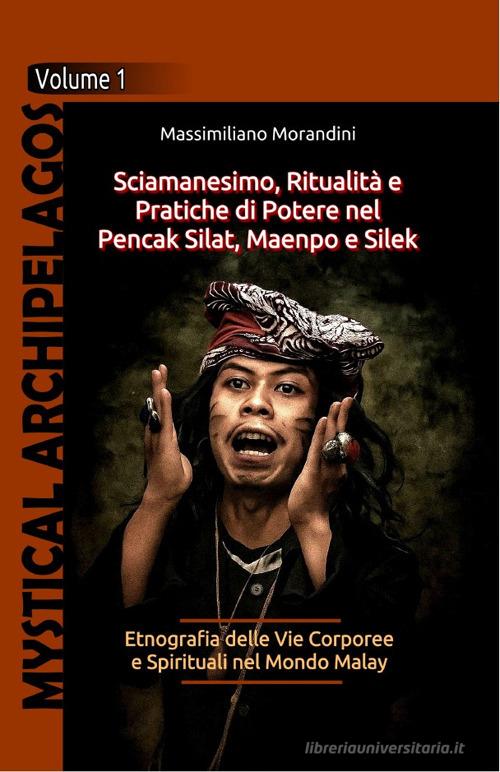 Sciamanesimo, ritualità e pratiche di potere nel Pencak Silat, Maenpo e Silek. Etnografia delle vie corporee e spirituali nel Mondo Malay di Massimiliano Morandini edito da Autopubblicato