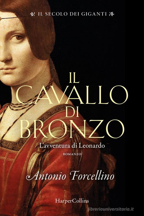Il cavallo di bronzo. L'avventura di Leonardo. Il secolo dei giganti vol.1 di Antonio Forcellino edito da HarperCollins Italia