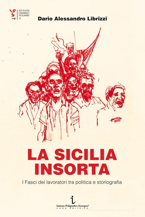 La Sicilia insorta. I Fasci dei lavoratori tra politica e storiografia di Dario Alessandro Librizzi edito da Istituto Poligrafico Europeo