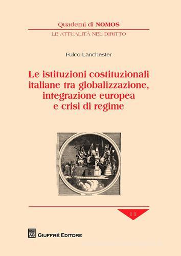 Le istituzioni costituzionali italiane tra globalizzazione, integrazione europea e crisi di regime di Fulco Lanchester edito da Giuffrè