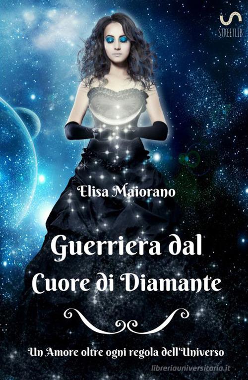 Guerriera dal cuore di diamante di Elisa Maiorano edito da StreetLib