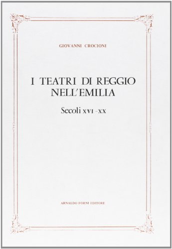 I teatri di Reggio nell'Emilia (rist. anast. 1907) di Giovanni Crocioni edito da Forni