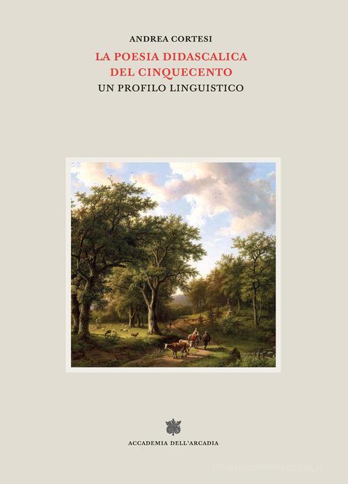 La poesia didascalica del Cinquecento. Un profilo linguistico di Andrea Cortesi edito da Accademia dell'Arcadia