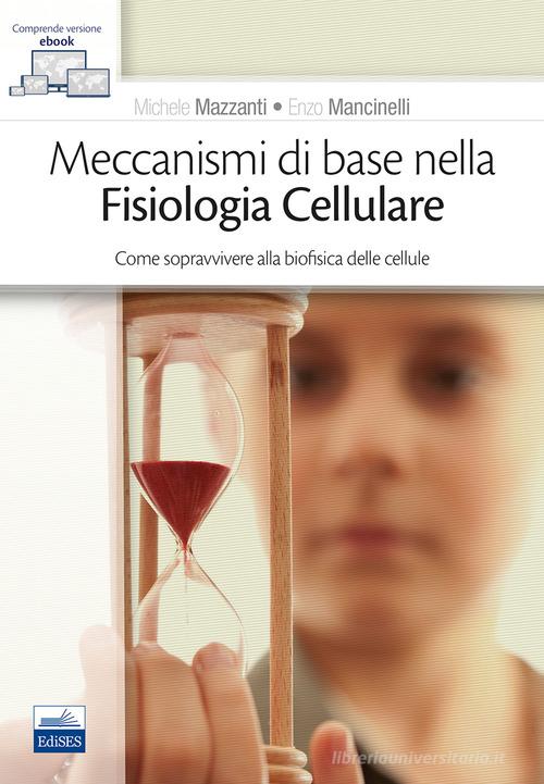 Meccanismi di base nella fisiologia cellulare. Come sopravvivere alla biofisica delle cellule di Michele Mazzanti, Enzo Mancinelli edito da Edises