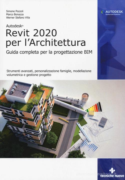 Autodesk Revit Architecture 2020. Guida completa per la progettazione BIM di Simone Pozzoli, Marco Bonazza, Stefano Werner Villa edito da Tecniche Nuove