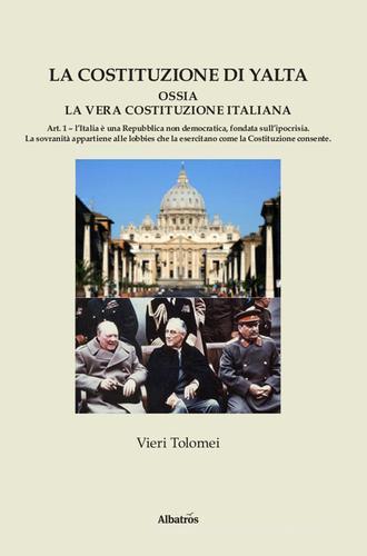 La Costituzione di Yalta ossia la vera Costituzione italiana di Vieri Tolomei edito da Gruppo Albatros Il Filo