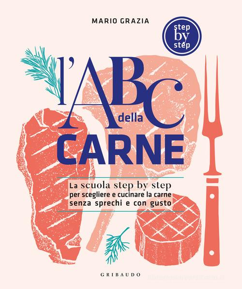 L'ABC della carne. La scuola step by step per scegliere e cucinare la carne senza sprechi e con gusto di Mario Grazia edito da Gribaudo