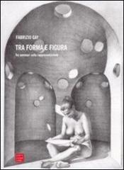 Tra forma e figura. Tre seminari sulla rappresentazione di Fabrizio Gay edito da Libreria Editrice Cafoscarina