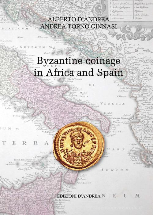 Byzantine coinage in Africa and Spain di Alberto D'Andrea, Andrea Torno Ginnasi edito da Edizioni D'Andrea