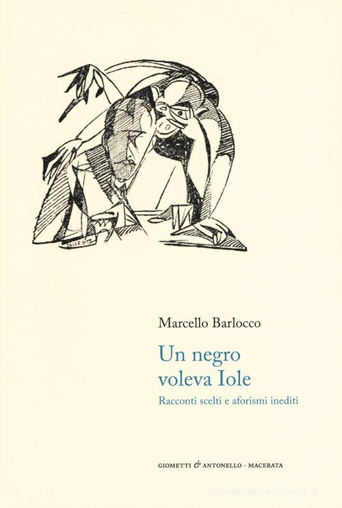 Un negro voleva Iole. Racconti scelti e aforismi inediti di Marcello Barlocco edito da Giometti & Antonello