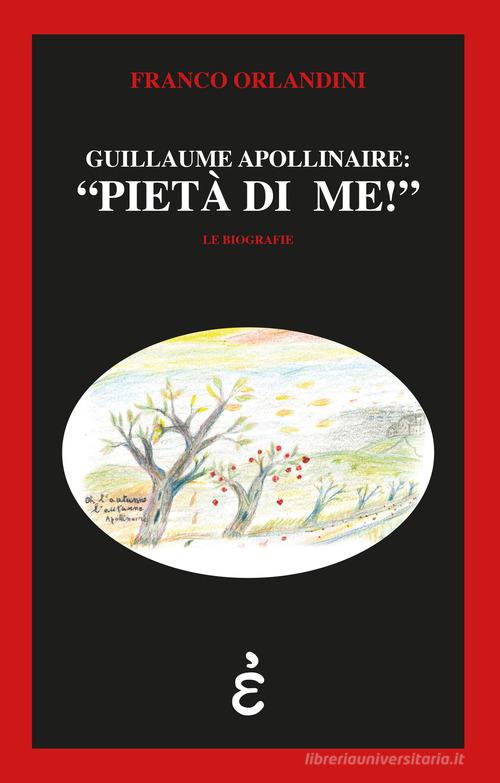 Guillaume Apollinaire: «pietà di me!» di Franco Orlandini edito da Epigrafia