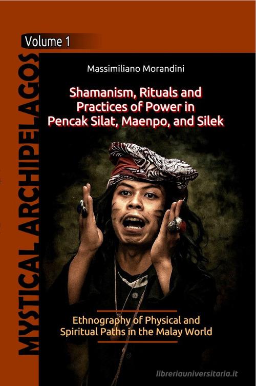 Shamanism, Rituals and Practices of Power in Pencak Silat, Maenpo, and Silek. Ethnography of Physical and Spiritual Paths in the Malay World di Massimiliano Morandini edito da Autopubblicato