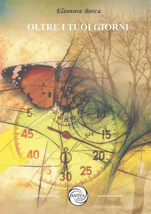 Oltre i tuoi giorni. 365 pensieri di Eleonora Borca edito da Antea Edizioni