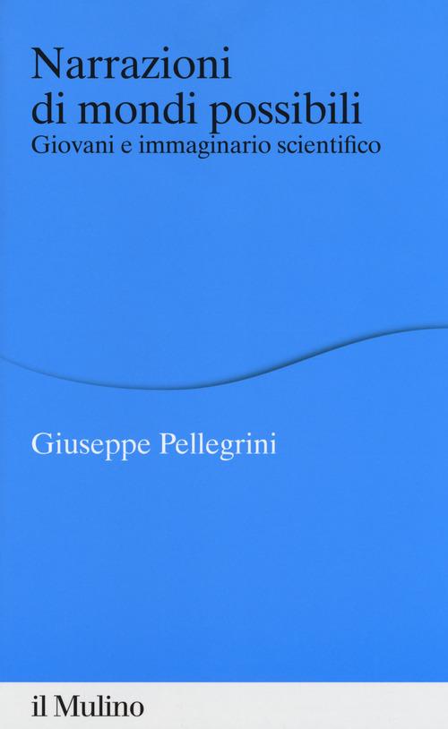 Narrazioni di mondi possibili. Giovani e immaginario scientifico di Giuseppe Pellegrini edito da Il Mulino