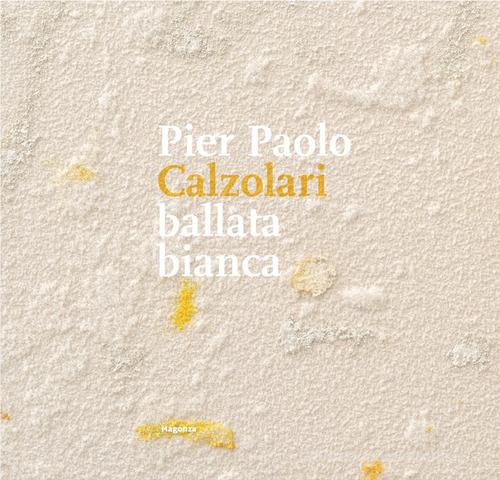 Pier Paolo Calzolari. Ballata bianca. Ediz. illustrata di Bruno Corà, Karine Marcelle Arneodo edito da Magonza