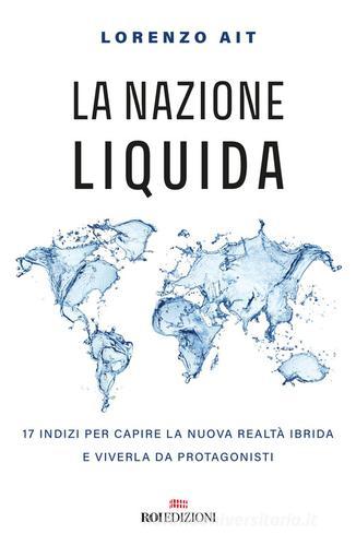 La nazione liquida. 17 indizi per capire la nuova realtà ibrida e viverla da protagonisti di Lorenzo Ait edito da ROI edizioni