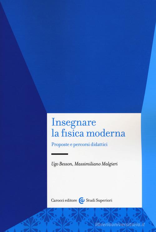 Insegnare la fisica moderna. Proposte e percorsi didattici di Ugo Besson, Massimiliano Malgieri edito da Carocci