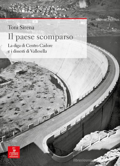 Il paese scomparso. La diga di centro Cadore e i dissesti di Vallesella di Toni Sirena edito da Cierre edizioni