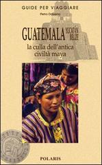 Guatemala, Yucatán, Belize. La culla dell'antica civiltà maya di Pietro Dossena edito da Polaris