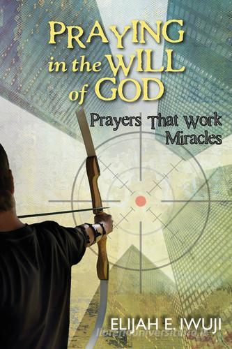Praying in the will of God. Prayers that work miracles. Nuova ediz. di Iwuji Elijah E. edito da Evangelista Media
