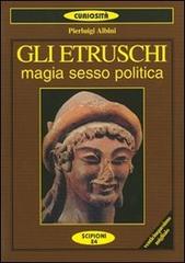Gli etruschi. Magia, sesso e politica di P. Luigi Albini edito da Scipioni