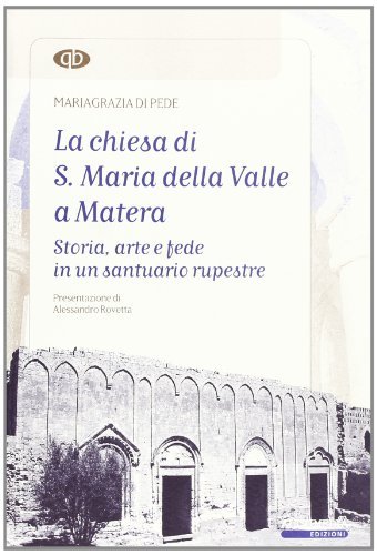 La Chiesa di S. Maria della Valle a Matera. Storia, arte e fede in un santuario rupestre di Mariagrazia Di Pede edito da Altrimedia