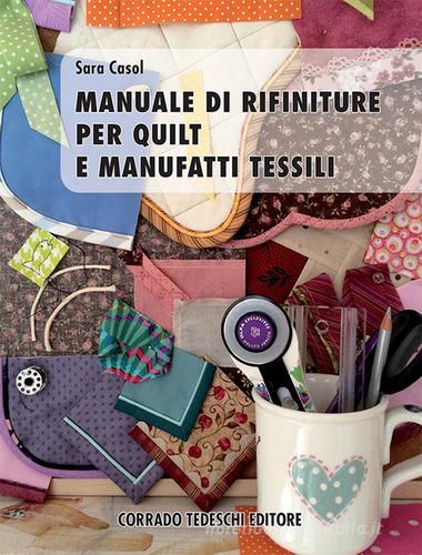 Manuale di rifiniture per quilt e manufatti tessili di Sara Casol edito da Corrado Tedeschi Editore