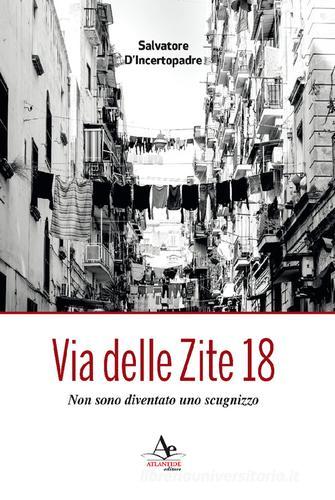Libro Via delle Zite 18. Non sono diventato uno scugnizzo di Salvatore D'Incertopadre di Atlantide Editore