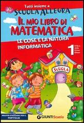 Tutti insieme a scuola allegra. Il mio libro di Matematica. Le cose e la natura informatica. Per la prima classe elementare edito da Giunti Scuola