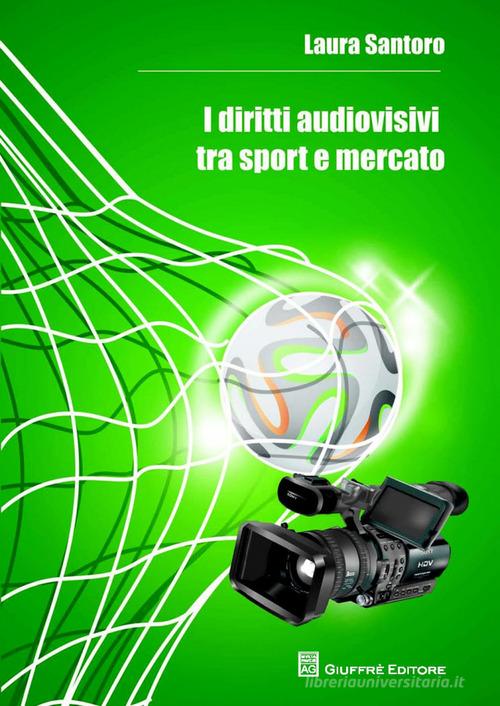I diritti audiovisivi tra sport e mercato di Laura Santoro edito da Giuffrè