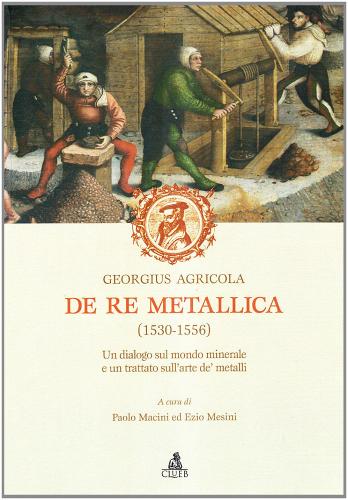 De re metallica (1530-1556). Un dialogo sul mondo minerale e un trattato sull'arte de' metalli di Georgius Agricola edito da CLUEB