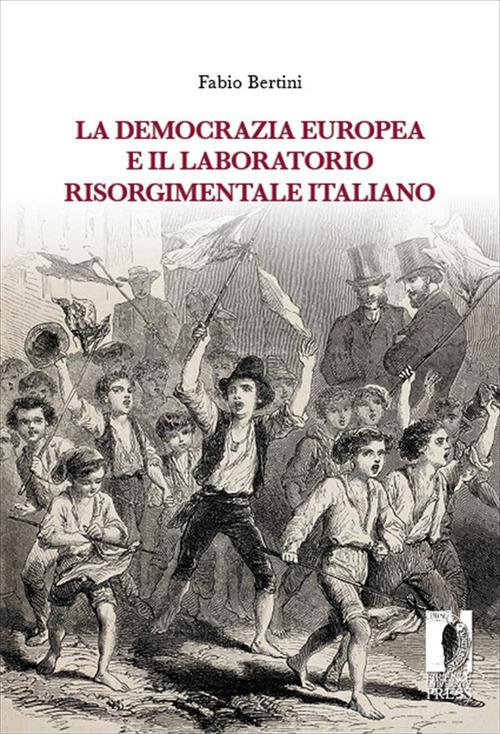 La democrazia europea e il laboratorio risorgimentale italiano (1848-1860) di Fabio Bertini edito da Firenze University Press
