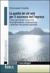 La qualità dei siti web per il successo dell'impresa. Come governare i processi di progettazione, realizzazione e gestione dei portali aziendali di Giovanni Guida edito da Franco Angeli