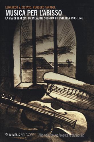 Musica per l'abisso. La via di Terezin. Un'indagine storica ed estetica 1933-1945 di Leonardo V. Distaso, Ruggero Taradel edito da Mimesis