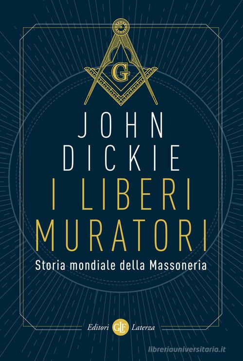 I liberi muratori. Storia mondiale della massoneria di John Dickie edito da Laterza