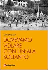 Dovevamo volare con un'ala soltanto di Severino Baf edito da Luglio (Trieste)