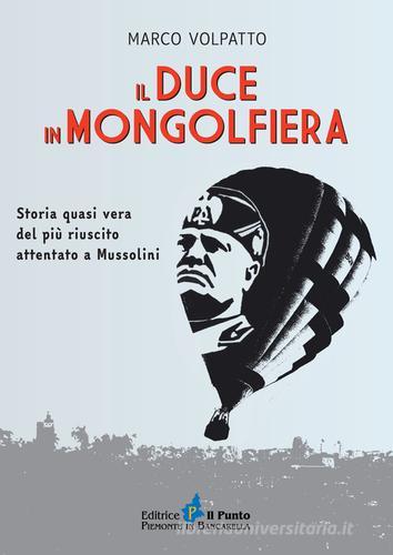 Il Duce in mongolfiera. Storia quasi vera del più riuscito attentato a Mussolini di Marco Volpatto edito da Il Punto PiemonteinBancarella